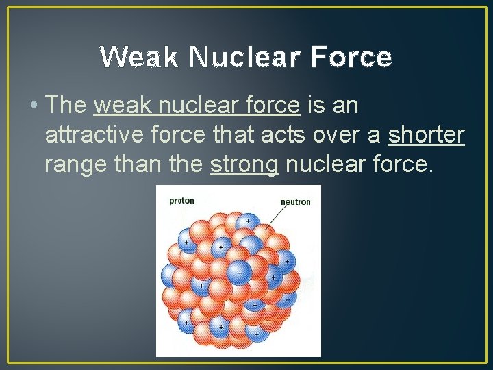 Weak Nuclear Force • The weak nuclear force is an attractive force that acts