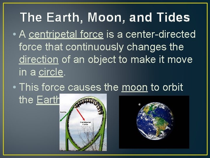 The Earth, Moon, and Tides • A centripetal force is a center-directed force that