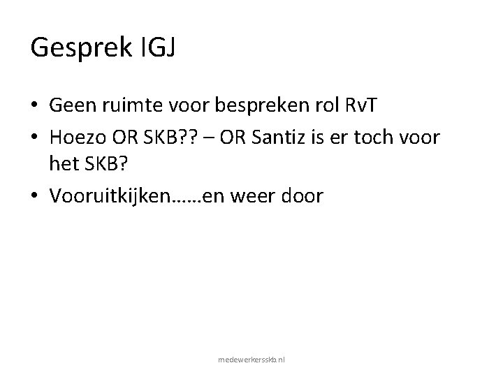 Gesprek IGJ • Geen ruimte voor bespreken rol Rv. T • Hoezo OR SKB? Gesprek IGJ • Geen ruimte voor bespreken rol Rv. T • Hoezo OR SKB?