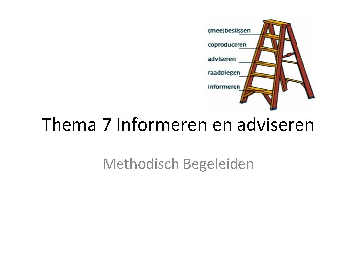 Thema 7 Informeren en adviseren Methodisch Begeleiden 