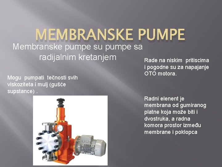 MEMBRANSKE PUMPE Membranske pumpe su pumpe sa radijalnim kretanjem Rade na niskim Mogu pumpati