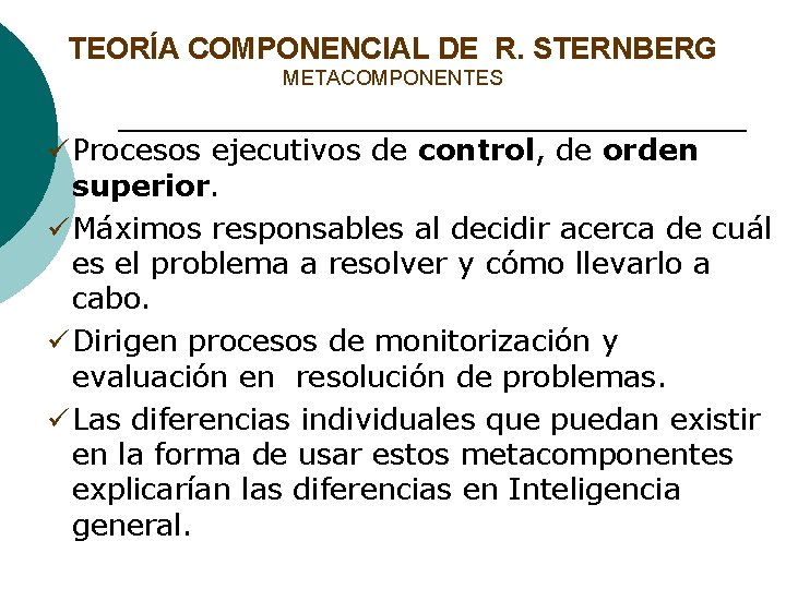 TEORÍA COMPONENCIAL DE R. STERNBERG METACOMPONENTES ü Procesos ejecutivos de control, de orden superior.