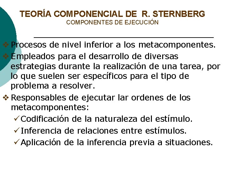TEORÍA COMPONENCIAL DE R. STERNBERG COMPONENTES DE EJECUCIÓN v Procesos de nivel inferior a