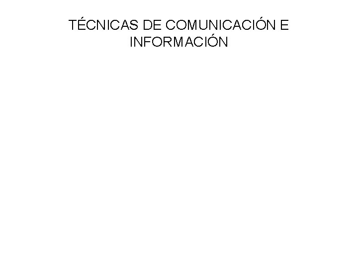 TÉCNICAS DE COMUNICACIÓN E INFORMACIÓN 