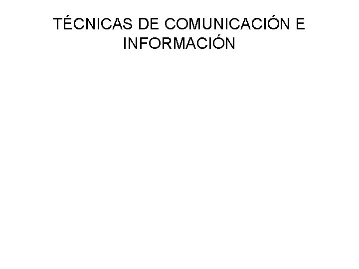 TÉCNICAS DE COMUNICACIÓN E INFORMACIÓN 