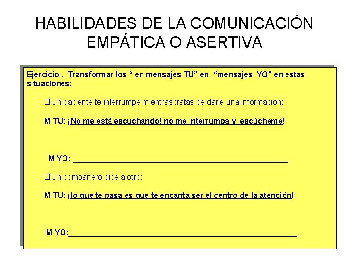 HABILIDADES DE LA COMUNICACIÓN EMPÁTICA O ASERTIVA Ejercicio. Transformar los “ en mensajes TU”