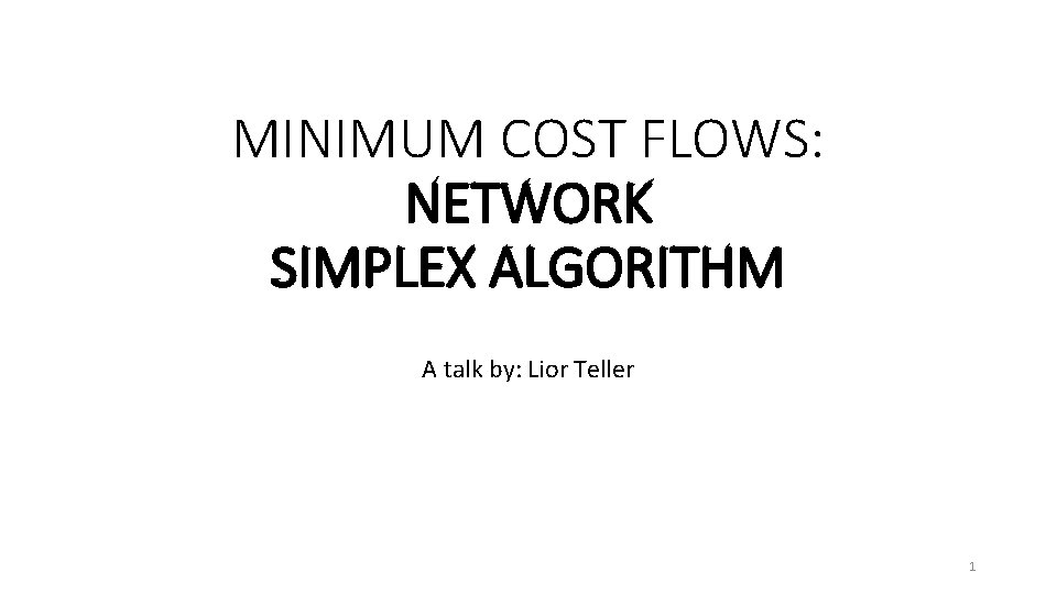 MINIMUM COST FLOWS: NETWORK SIMPLEX ALGORITHM A talk by: Lior Teller 1 