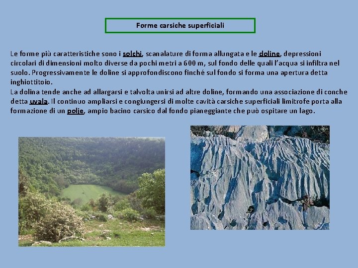 Forme carsiche superficiali Le forme più caratteristiche sono i solchi, scanalature di forma allungata Forme carsiche superficiali Le forme più caratteristiche sono i solchi, scanalature di forma allungata