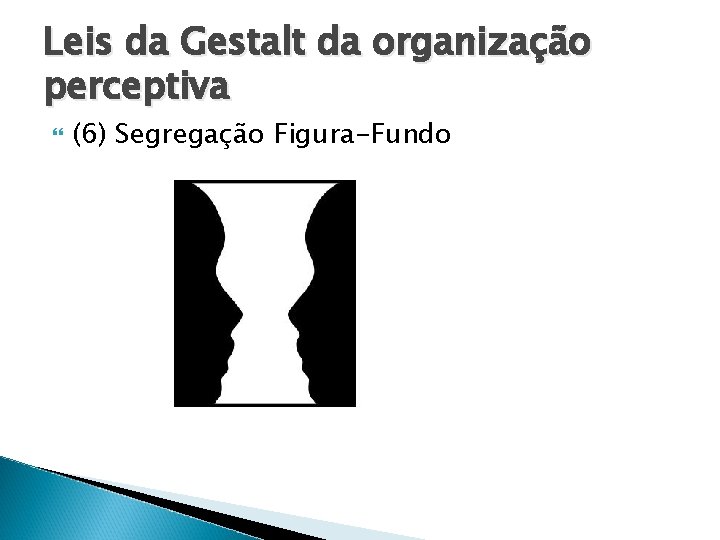 Leis da Gestalt da organização perceptiva (6) Segregação Figura-Fundo 