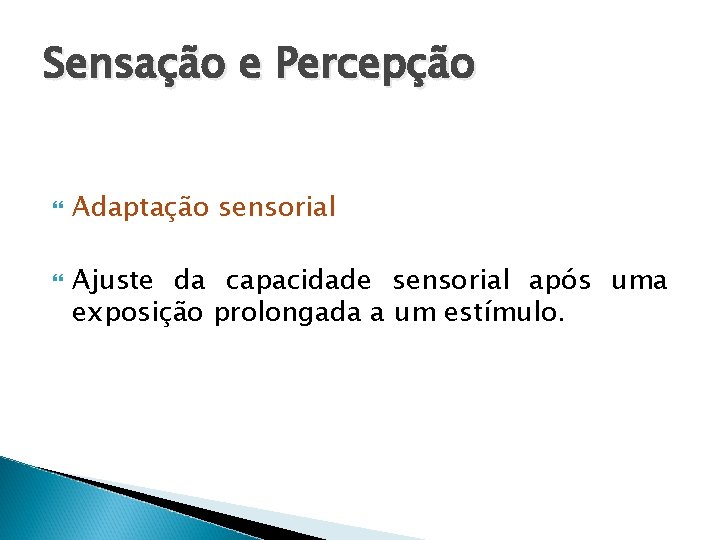 Sensação e Percepção Adaptação sensorial Ajuste da capacidade sensorial após uma exposição prolongada a