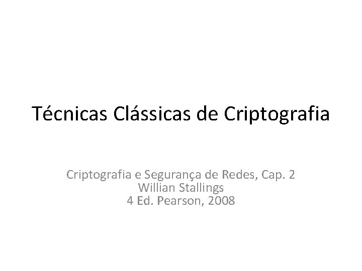 Técnicas Clássicas de Criptografia e Segurança de Redes, Cap. 2 Willian Stallings 4 Ed.