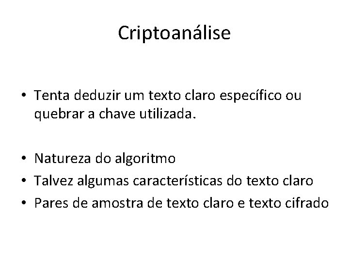 Criptoanálise • Tenta deduzir um texto claro específico ou quebrar a chave utilizada. •