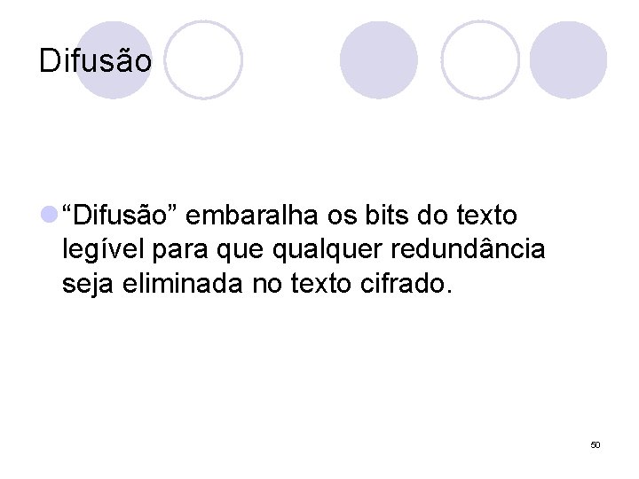 Difusão l “Difusão” embaralha os bits do texto legível para que qualquer redundância seja