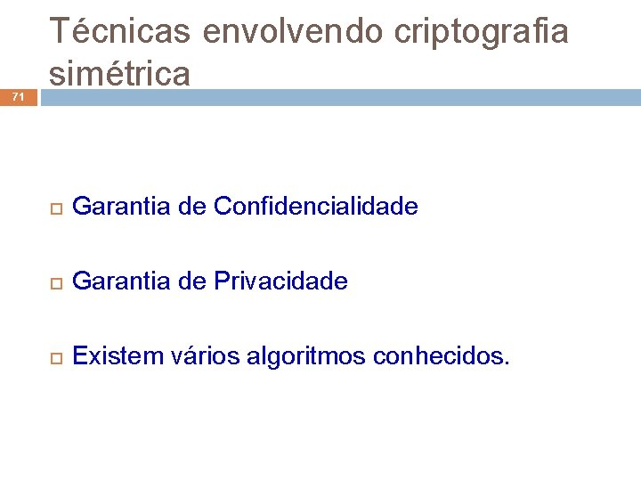 71 Técnicas envolvendo criptografia simétrica Garantia de Confidencialidade Garantia de Privacidade Existem vários algoritmos