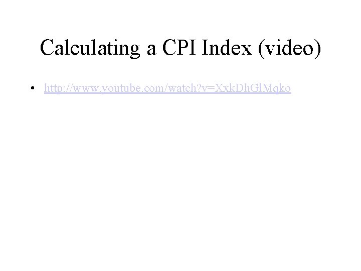 Calculating a CPI Index (video) • http: //www. youtube. com/watch? v=Xxk. Dh. Gl. Mqko Calculating a CPI Index (video) • http: //www. youtube. com/watch? v=Xxk. Dh. Gl. Mqko
