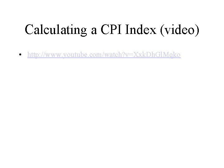 Calculating a CPI Index (video) • http: //www. youtube. com/watch? v=Xxk. Dh. Gl. Mqko