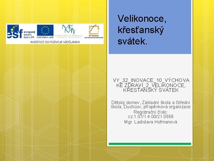 Velikonoce, křesťanský svátek. VY_32_INOVACE_10_VÝCHOVA KE ZDRAVÍ_2_VELIKONOCE, KŘESŤANSKÝ SVÁTEK Dětský domov, Základní škola a Střední Velikonoce, křesťanský svátek. VY_32_INOVACE_10_VÝCHOVA KE ZDRAVÍ_2_VELIKONOCE, KŘESŤANSKÝ SVÁTEK Dětský domov, Základní škola a Střední