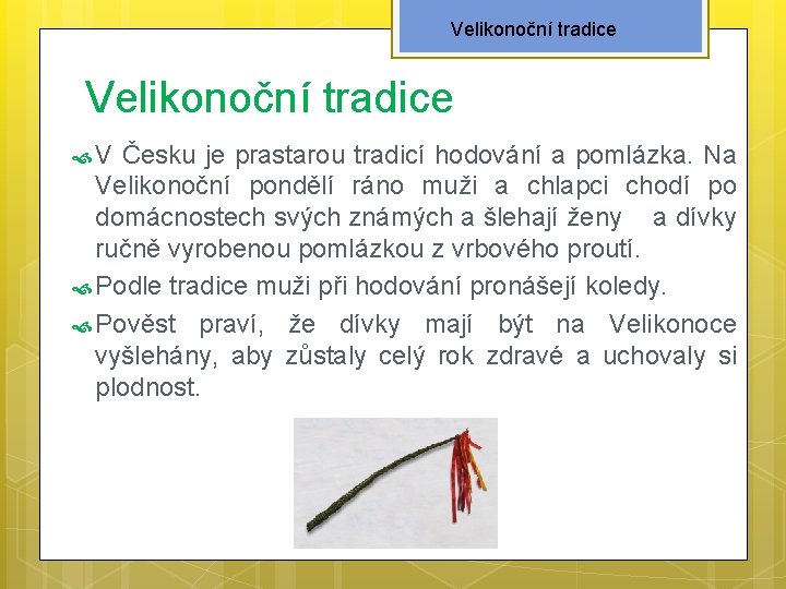 Velikonoční tradice V Česku je prastarou tradicí hodování a pomlázka. Na Velikonoční pondělí ráno Velikonoční tradice V Česku je prastarou tradicí hodování a pomlázka. Na Velikonoční pondělí ráno