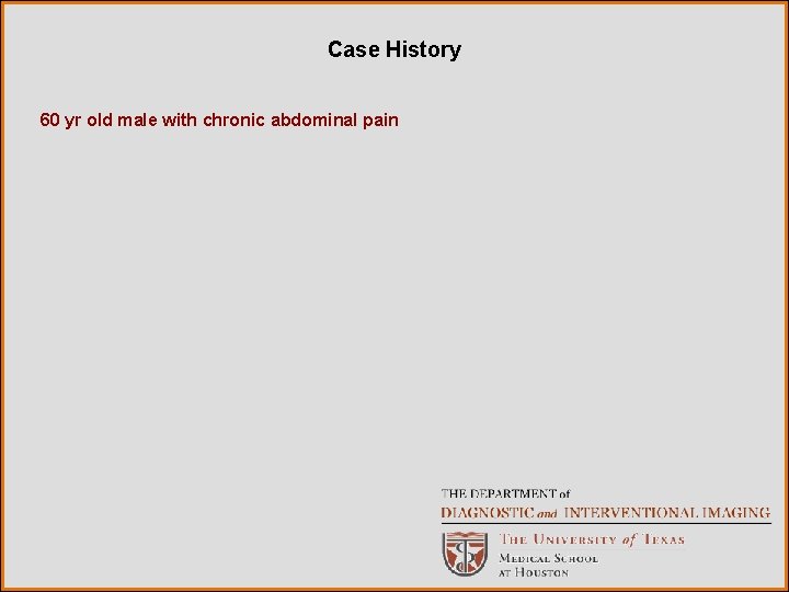 Case History 60 yr old male with chronic abdominal pain 