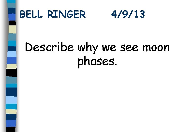 BELL RINGER 4/9/13 Describe why we see moon phases. 