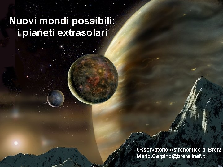 Nuovi mondi possibili: i pianeti extrasolari Osservatorio Astronomico di Brera Mario. Carpino@brera. inaf. it