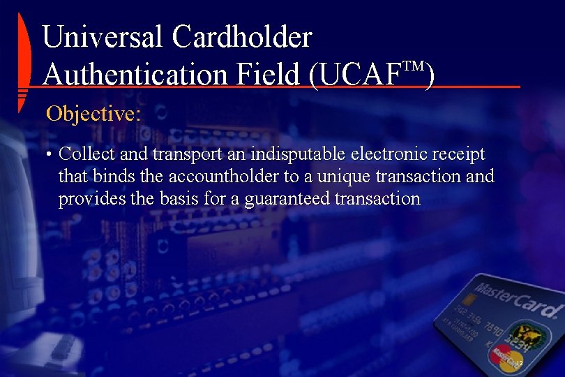 Universal Cardholder TM Authentication Field (UCAF ) Objective: • Collect and transport an indisputable