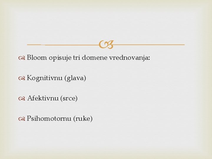  Bloom opisuje tri domene vrednovanja: Kognitivnu (glava) Afektivnu (srce) Psihomotornu (ruke) 