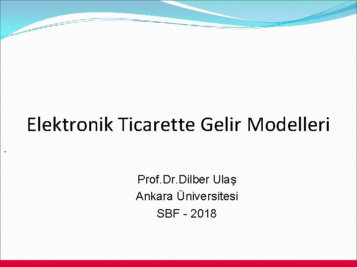 Elektronik Ticarette Gelir Modelleri. Prof. Dr. Dilber Ulaş Ankara Üniversitesi SBF - 2018 