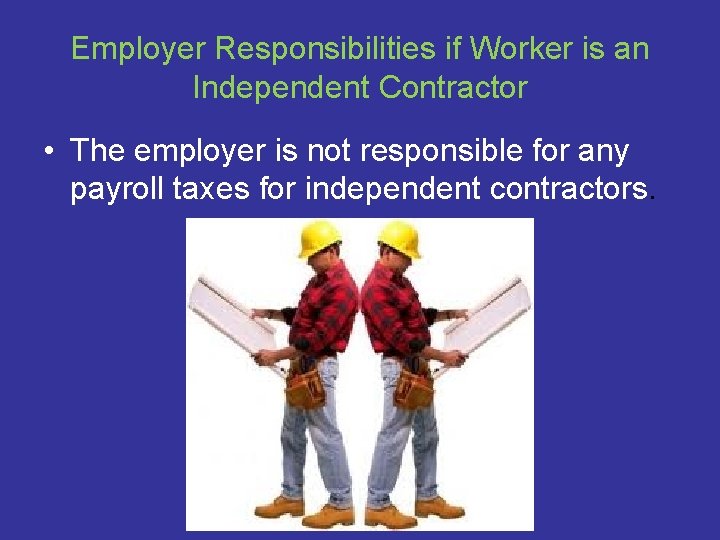 Employer Responsibilities if Worker is an Independent Contractor • The employer is not responsible