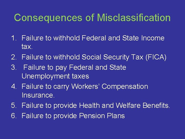 Consequences of Misclassification 1. Failure to withhold Federal and State Income tax. 2. Failure
