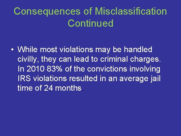 Consequences of Misclassification Continued • While most violations may be handled civilly, they can