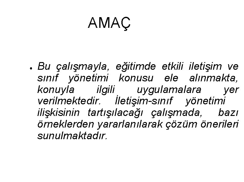 AMAÇ ● Bu çalışmayla, eğitimde etkili iletişim ve sınıf yönetimi konusu ele alınmakta, konuyla