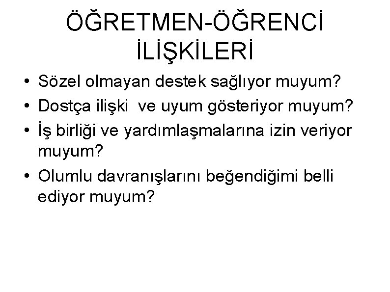 ÖĞRETMEN-ÖĞRENCİ İLİŞKİLERİ • Sözel olmayan destek sağlıyor muyum? • Dostça ilişki ve uyum gösteriyor