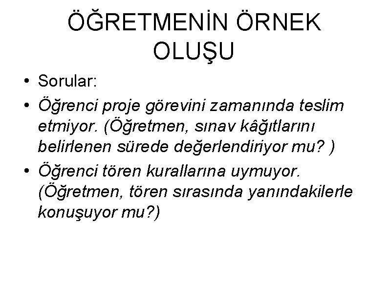 ÖĞRETMENİN ÖRNEK OLUŞU • Sorular: • Öğrenci proje görevini zamanında teslim etmiyor. (Öğretmen, sınav