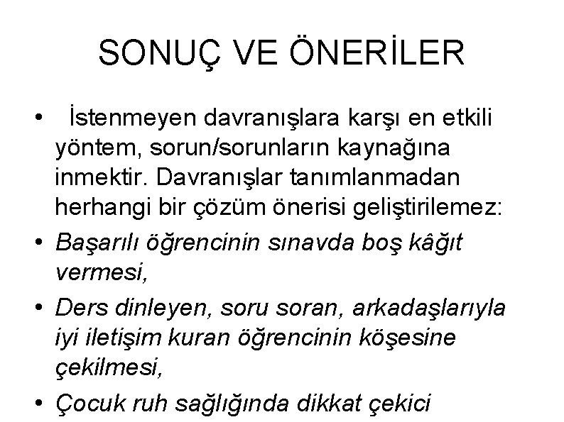 SONUÇ VE ÖNERİLER • İstenmeyen davranışlara karşı en etkili yöntem, sorun/sorunların kaynağına inmektir. Davranışlar