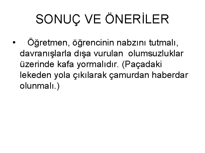 SONUÇ VE ÖNERİLER • Öğretmen, öğrencinin nabzını tutmalı, davranışlarla dışa vurulan olumsuzluklar üzerinde kafa