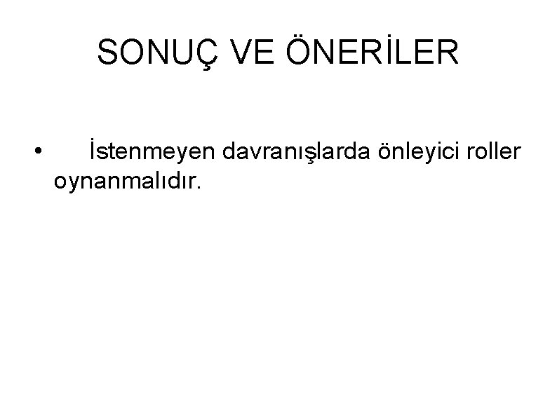 SONUÇ VE ÖNERİLER • İstenmeyen davranışlarda önleyici roller oynanmalıdır. 