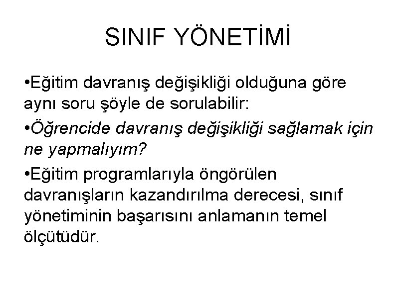 SINIF YÖNETİMİ • Eğitim davranış değişikliği olduğuna göre aynı soru şöyle de sorulabilir: •