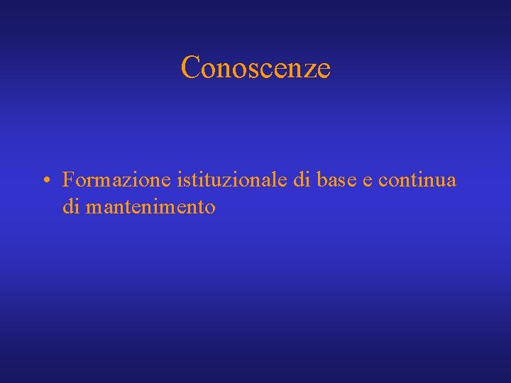 Conoscenze • Formazione istituzionale di base e continua di mantenimento 