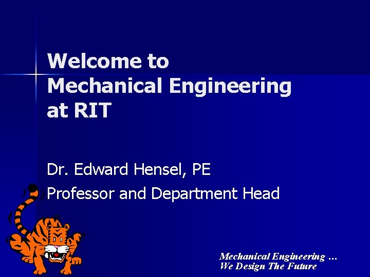 Welcome to Mechanical Engineering at RIT Dr. Edward Hensel, PE Professor and Department Head