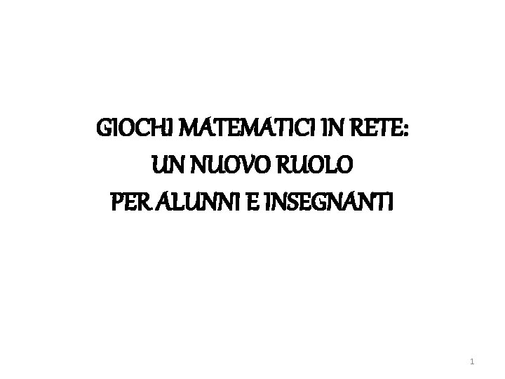 GIOCHI MATEMATICI IN RETE: UN NUOVO RUOLO PER ALUNNI E INSEGNANTI 1 