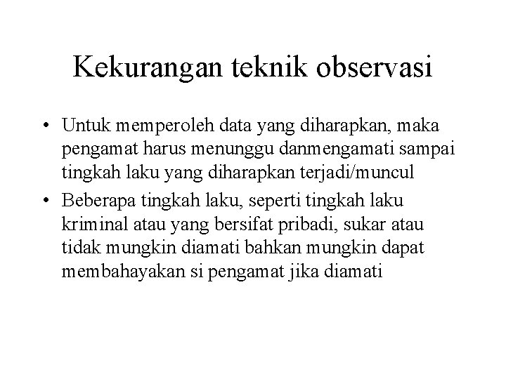 Kekurangan teknik observasi • Untuk memperoleh data yang diharapkan, maka pengamat harus menunggu danmengamati