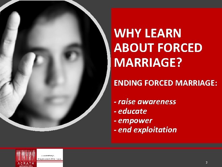 WHY LEARN ABOUT FORCED MARRIAGE? ENDING FORCED MARRIAGE: - raise awareness - educate -