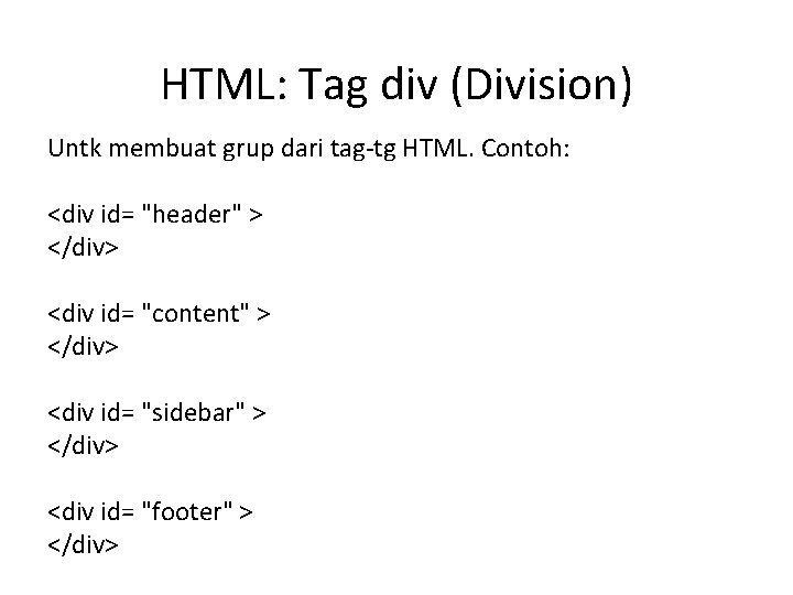 HTML: Tag div (Division) Untk membuat grup dari tag-tg HTML. Contoh: <div id= "header"