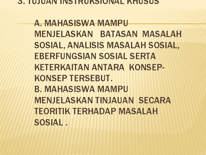 3. TUJUAN INSTRUKSIONAL KHUSUS A. MAHASISWA MAMPU MENJELASKAN BATASAN MASALAH SOSIAL, ANALISIS MASALAH SOSIAL,