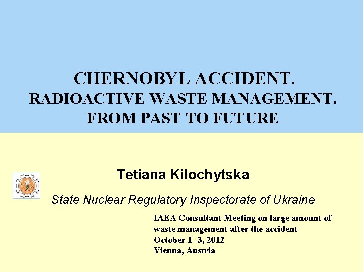 CHERNOBYL ACCIDENT. RADIOACTIVE WASTE MANAGEMENT. FROM PAST TO FUTURE Tetiana Kilochytska State Nuclear Regulatory