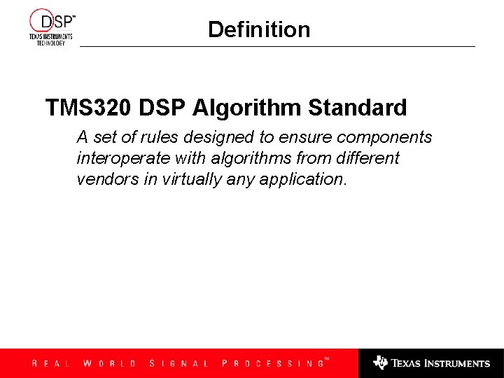 Definition TMS 320 DSP Algorithm Standard A set of rules designed to ensure components