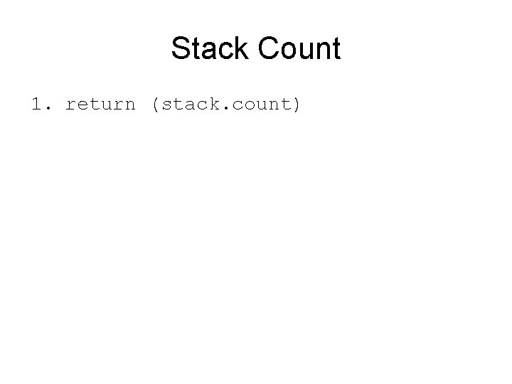Stack Count 1. return (stack. count) 
