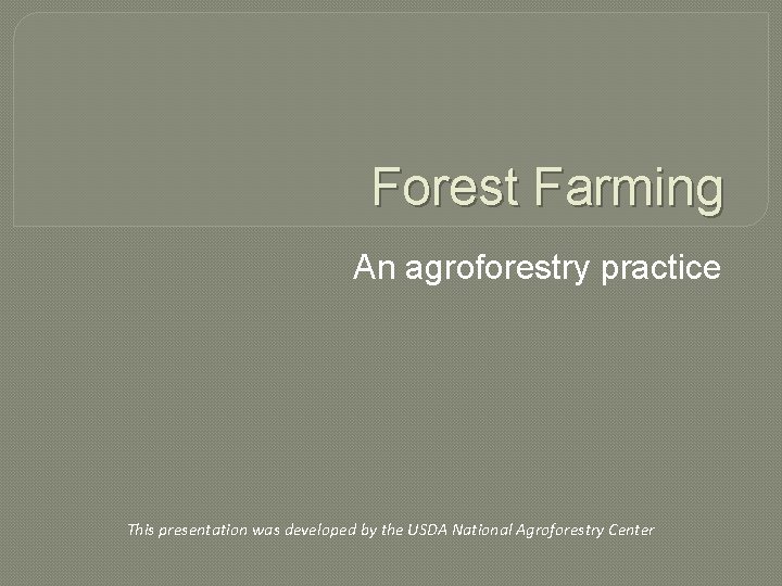 Forest Farming An agroforestry practice This presentation was developed by the USDA National Agroforestry