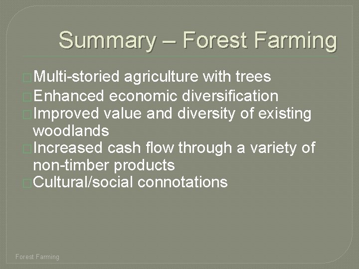 Summary – Forest Farming �Multi-storied agriculture with trees �Enhanced economic diversification �Improved value and